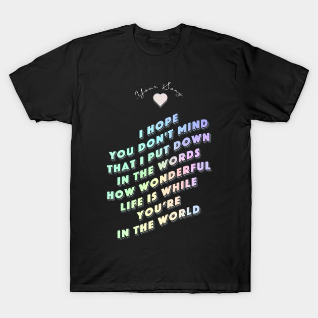 How wonderful life is while you are in the world  - Your Song T-Shirt by MiaouStudio